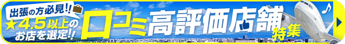 出張中の方必見！！口コミ高評価店舗特集