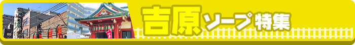 吉原ソープ特集！